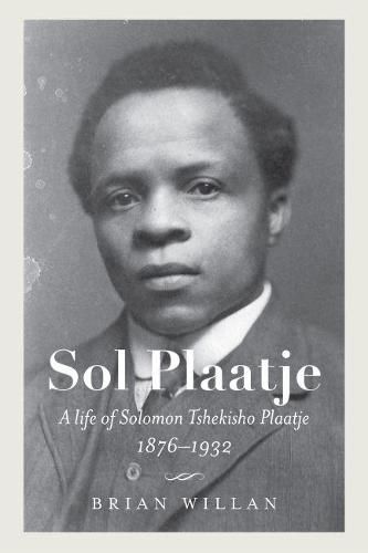 Cover image for Sol Plaatje: A Life of Solomon Tshekisho Plaatje, 1876-1932