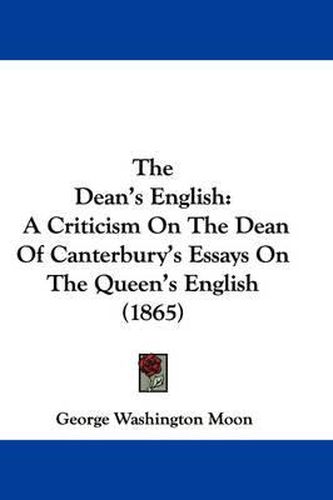 The Dean's English: A Criticism On The Dean Of Canterbury's Essays On The Queen's English (1865)