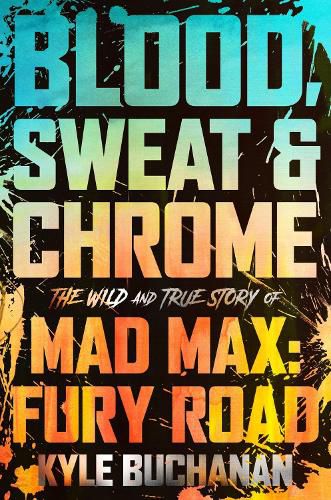 Cover image for Blood, Sweat & Chrome: The Wild and True Story of Mad Max: Fury Road