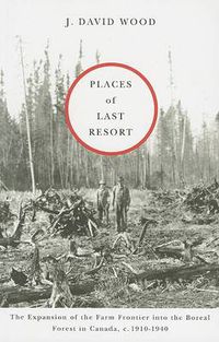 Cover image for Places of Last Resort: The Expansion of the Farm Frontier into the Boreal Forest in Canada, c. 1910-1940