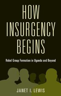 Cover image for How Insurgency Begins: Rebel Group Formation in Uganda and Beyond