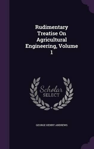 Rudimentary Treatise on Agricultural Engineering, Volume 1