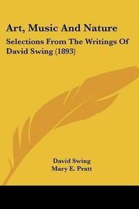 Cover image for Art, Music and Nature: Selections from the Writings of David Swing (1893)