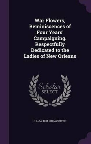 Cover image for War Flowers, Reminiscences of Four Years' Campaigning. Respectfully Dedicated to the Ladies of New Orleans