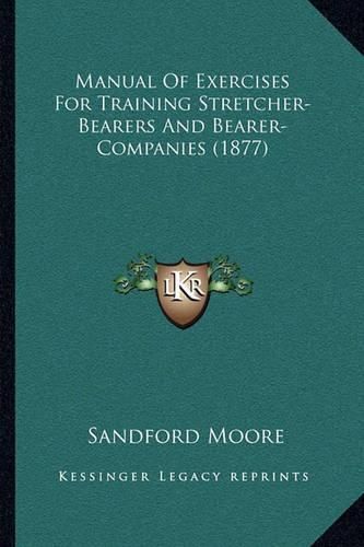 Cover image for Manual of Exercises for Training Stretcher-Bearers and Bearer-Companies (1877)