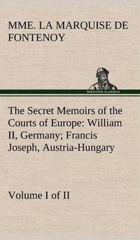 Cover image for The Secret Memoirs of the Courts of Europe: William II, Germany; Francis Joseph, Austria-Hungary, Volume I. (of 2)