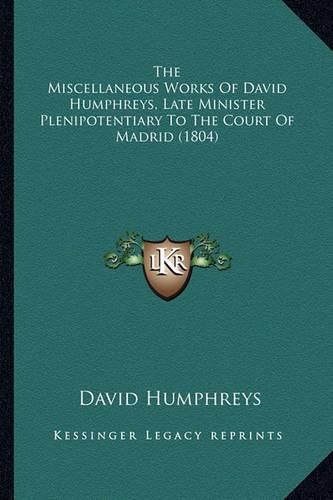 Cover image for The Miscellaneous Works of David Humphreys, Late Minister Plthe Miscellaneous Works of David Humphreys, Late Minister Plenipotentiary to the Court of Madrid (1804) Enipotentiary to the Court of Madrid (1804)