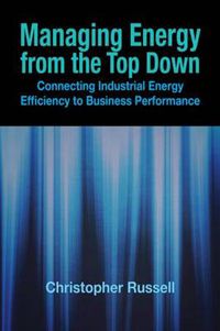 Cover image for Managing Energy From the Top Down: Connecting Industrial Energy Efficiency to Business Performance