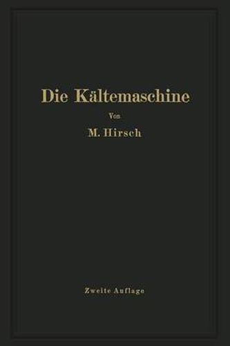 Cover image for Die Kaltemaschine: Grundlagen, Ausfuhrung, Betrieb, Untersuchung Und Berechnung Von Kalteanlagen