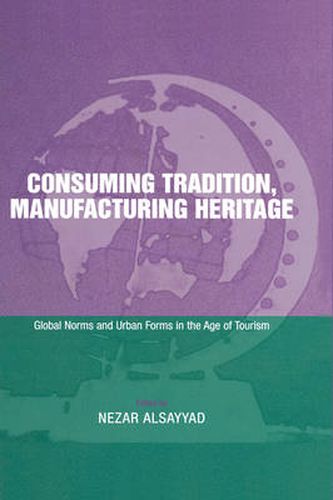 Cover image for Consuming Tradition, Manufacturing Heritage: Global Norms and Urban Forms in the Age of Tourism