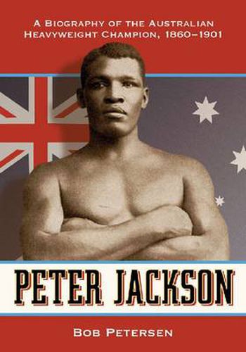 Peter Jackson: A Biography of the Australian Heavyweight Champion, 1860-1901