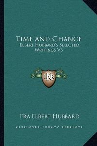 Cover image for Time and Chance: Elbert Hubbard's Selected Writings V3