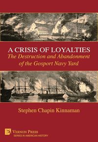 Cover image for A Crisis of Loyalties: The Destruction and Abandonment of the Gosport Navy Yard