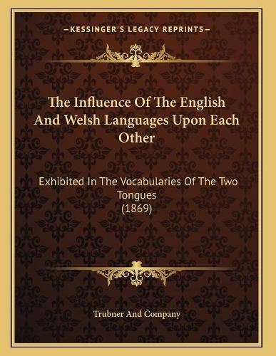 Cover image for The Influence of the English and Welsh Languages Upon Each Other: Exhibited in the Vocabularies of the Two Tongues (1869)