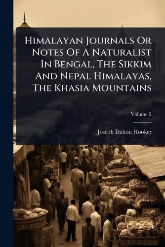 Cover image for Himalayan Journals Or Notes Of A Naturalist In Bengal, The Sikkim And Nepal Himalayas, The Khasia Mountains