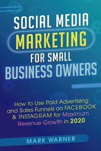 Cover image for Social Media Marketing for Small Business Owners: How to Use Paid Advertising and Sales Funnels on Facebook & Instagram for Maximum Revenue Growth in 2020