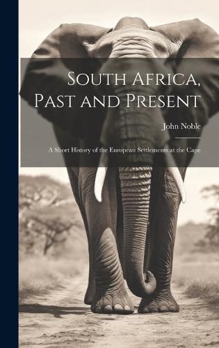 Cover image for South Africa, Past and Present; a Short History of the European Settlements at the Cape