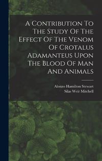 Cover image for A Contribution To The Study Of The Effect Of The Venom Of Crotalus Adamanteus Upon The Blood Of Man And Animals