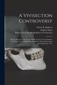 Cover image for A Vivisection Controversy; Being a Discussion on Certain Medical Theories and Statistics Carried on in the Cheltenham Examiner During December 1910 & January 1911