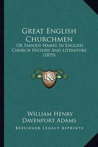 Cover image for Great English Churchmen: Or Famous Names in English Church History and Literature (1879)