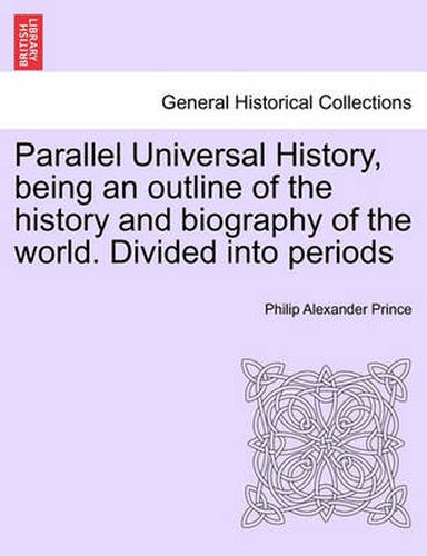 Cover image for Parallel Universal History, Being an Outline of the History and Biography of the World. Divided Into Periods