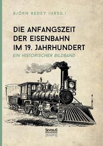 Cover image for Die Anfangszeit der Eisenbahn im 19. Jahrhundert: Ein historischer Bildband