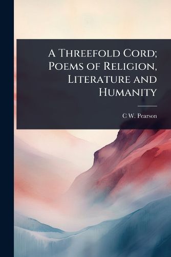 Cover image for A Threefold Cord; Poems of Religion, Literature and Humanity