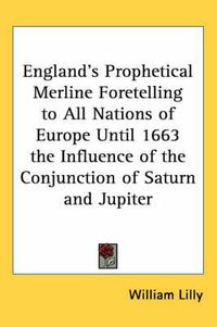 Cover image for England's Prophetical Merline Foretelling to All Nations of Europe Until 1663 the Influence of the Conjunction of Saturn and Jupiter