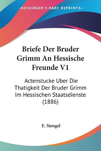 Cover image for Briefe Der Bruder Grimm an Hessische Freunde V1: Actenstucke Uber Die Thatigkeit Der Bruder Grimm Im Hessischen Staatsdienste (1886)