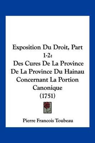 Exposition Du Droit, Part 1-2: Des Cures de La Province de La Province Du Hainau Concernant La Portion Canonique (1751)