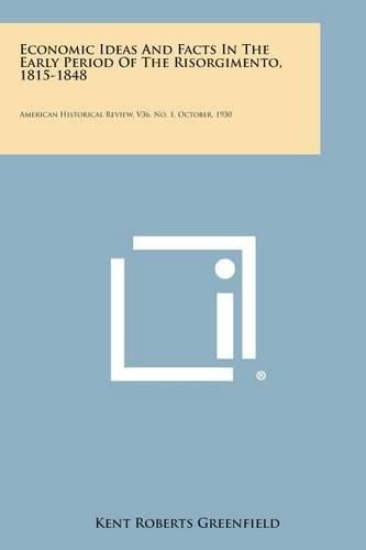 Cover image for Economic Ideas and Facts in the Early Period of the Risorgimento, 1815-1848: American Historical Review, V36, No. 1, October, 1930