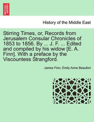 Cover image for Stirring Times, or, Records from Jerusalem Consular Chronicles of 1853 to 1856. By ... J. F. ... Edited and compiled by his widow [E. A. Finn]. With a preface by the Viscountess Strangford. Vol. I.