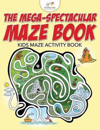 Cover image for The Mega-Spectacular Maze Book: Kids Maze Activity Book