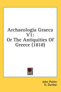 Cover image for Archaeologia Graeca V1: Or the Antiquities of Greece (1818)