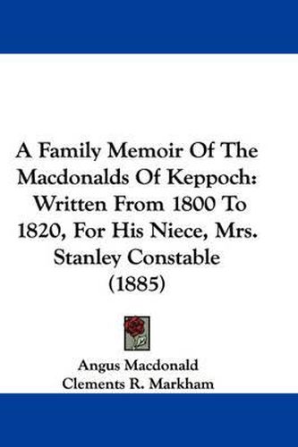 Cover image for A Family Memoir of the Macdonalds of Keppoch: Written from 1800 to 1820, for His Niece, Mrs. Stanley Constable (1885)