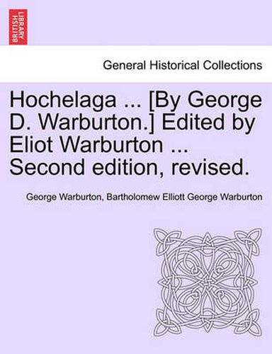 Cover image for Hochelaga ... [By George D. Warburton.] Edited by Eliot Warburton ... Second Edition, Revised.