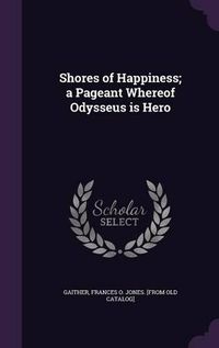 Cover image for Shores of Happiness; A Pageant Whereof Odysseus Is Hero