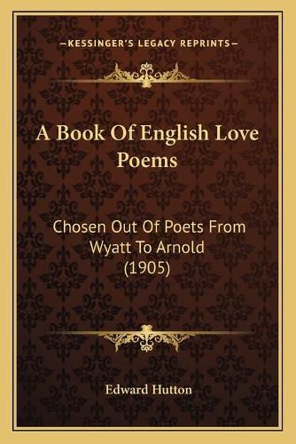 A Book of English Love Poems: Chosen Out of Poets from Wyatt to Arnold (1905)