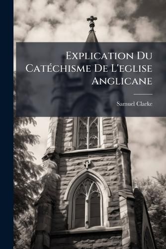 Cover image for Explication Du Cat Chisme de L'Eglise Anglicane