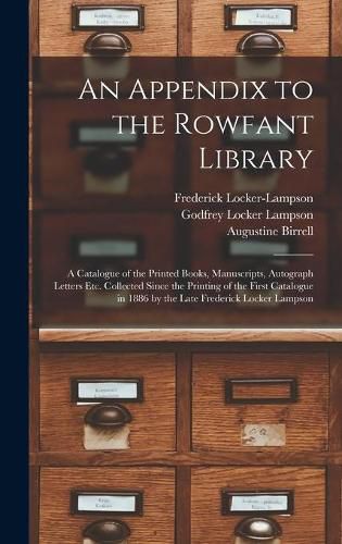 An Appendix to the Rowfant Library: a Catalogue of the Printed Books, Manuscripts, Autograph Letters Etc. Collected Since the Printing of the First Catalogue in 1886 by the Late Frederick Locker Lampson