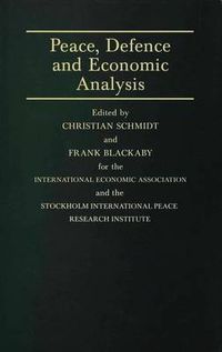 Cover image for Peace, Defence and Economic Analysis: Proceedings of a Conference held in Stockholm jointly by the International Economic Association and the Stockholm International Peace Research Institute