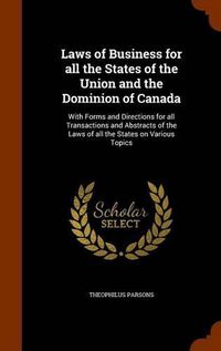 Cover image for Laws of Business for All the States of the Union and the Dominion of Canada: With Forms and Directions for All Transactions and Abstracts of the Laws of All the States on Various Topics