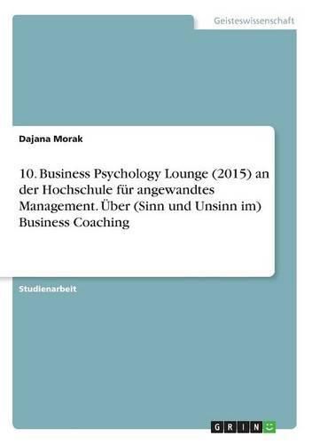 Cover image for 10. Business Psychology Lounge (2015) an der Hochschule fur angewandtes Management. UEber (Sinn und Unsinn im) Business Coaching