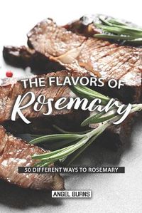 Cover image for The Flavors of Rosemary: 50 Different Ways to Rosemary