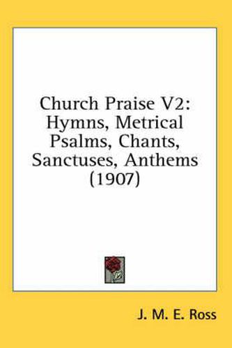 Cover image for Church Praise V2: Hymns, Metrical Psalms, Chants, Sanctuses, Anthems (1907)