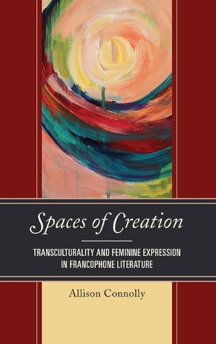 Cover image for Spaces of Creation: Transculturality and Feminine Expression in Francophone Literature