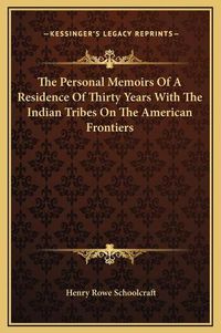 Cover image for The Personal Memoirs of a Residence of Thirty Years with the Indian Tribes on the American Frontiers