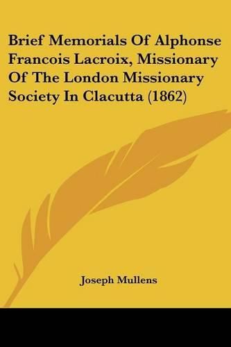 Cover image for Brief Memorials of Alphonse Francois LaCroix, Missionary of the London Missionary Society in Clacutta (1862)