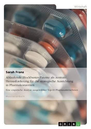 Cover image for Ablaufende Blockbuster-Patente als zentrale Herausforderung fur die strategische Ausrichtung in Pharmakonzernen: Eine empirische Analyse ausgewahlter Top-10 Pharmaunternehmen