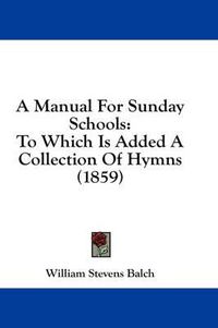 Cover image for A Manual for Sunday Schools: To Which Is Added a Collection of Hymns (1859)